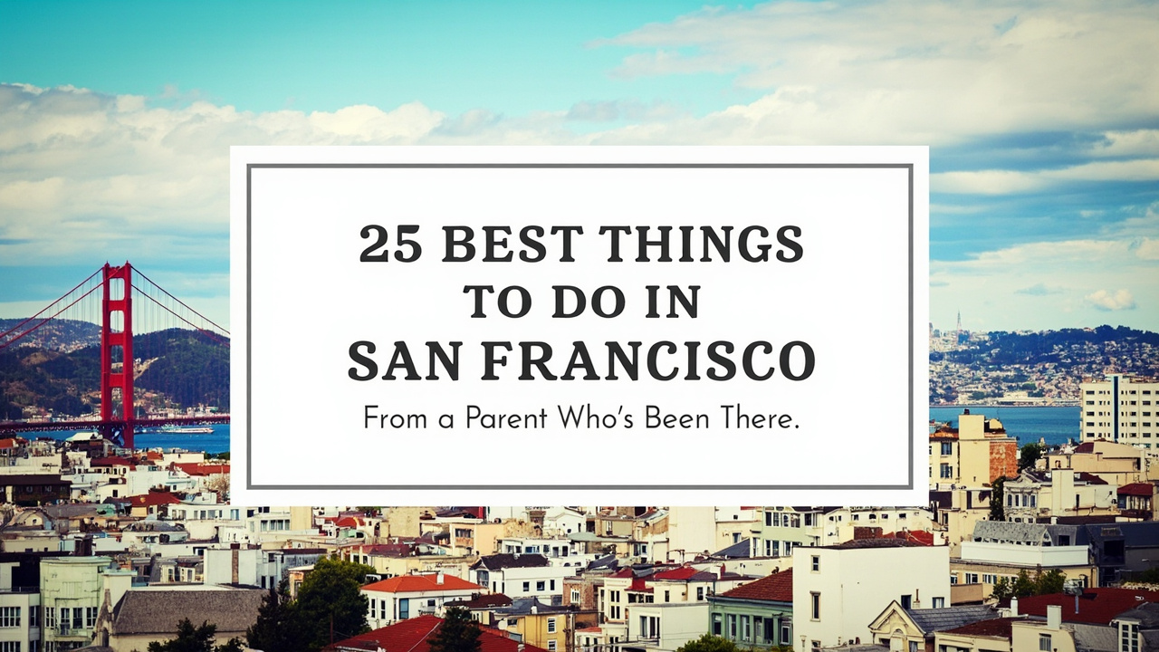25 Best Things to Do in San Francisco With Kids (From a Parent Who's Been There)